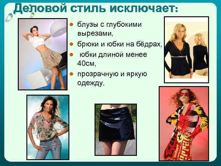 Деловой стиль исключает: ● блузы с глубокими вырезами, ● брюки и юбки на бёдрах,