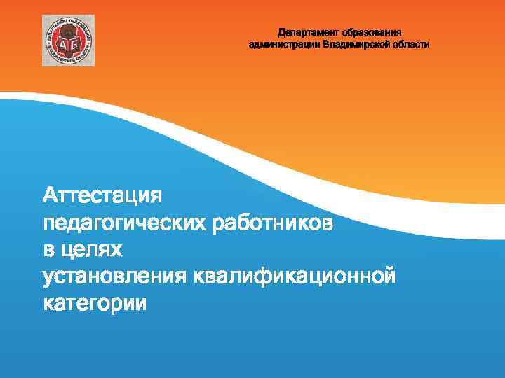 Департамент образования администрации Владимирской области Аттестация педагогических работников в целях установления квалификационной категории 