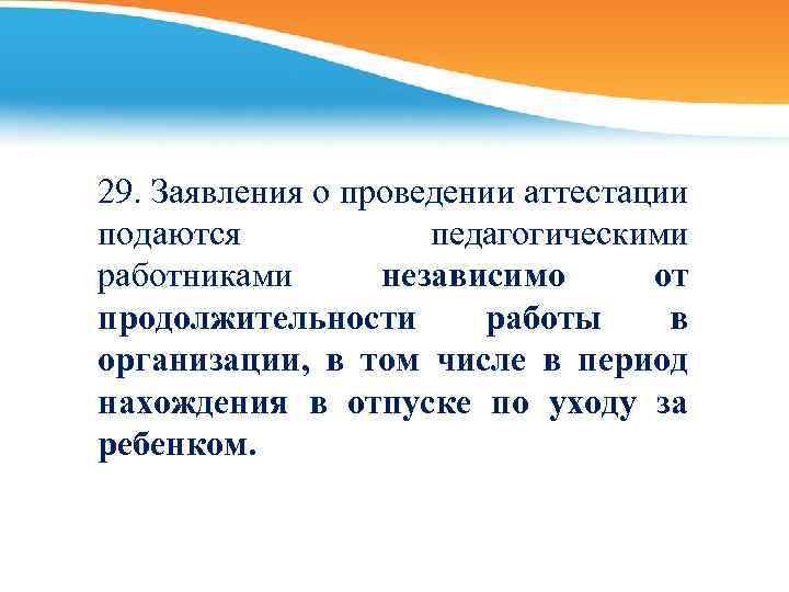 29. Заявления о проведении аттестации подаются педагогическими работниками независимо от продолжительности работы в организации,