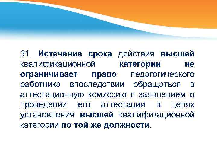 31. Истечение срока действия высшей квалификационной категории не ограничивает право педагогического работника впоследствии обращаться
