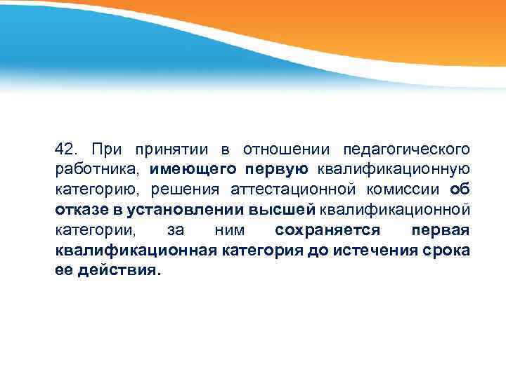 42. При принятии в отношении педагогического работника, имеющего первую квалификационную категорию, решения аттестационной комиссии