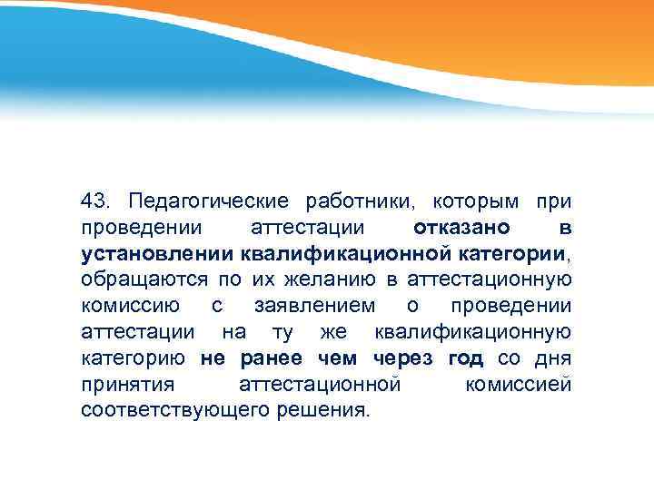 43. Педагогические работники, которым при проведении аттестации отказано в установлении квалификационной категории, обращаются по