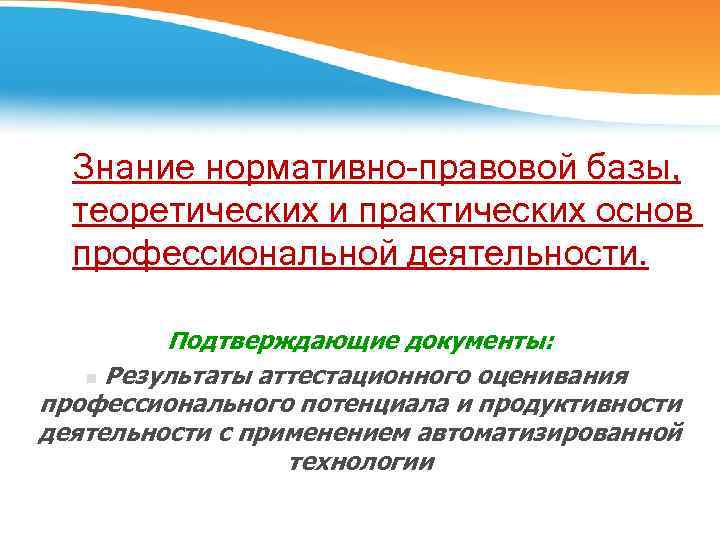 Знание нормативно-правовой базы, теоретических и практических основ профессиональной деятельности. Подтверждающие документы: n Результаты аттестационного