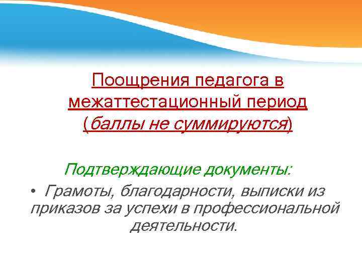 Поощрения педагога в межаттестационный период (баллы не суммируются) Подтверждающие документы: • Грамоты, благодарности, выписки