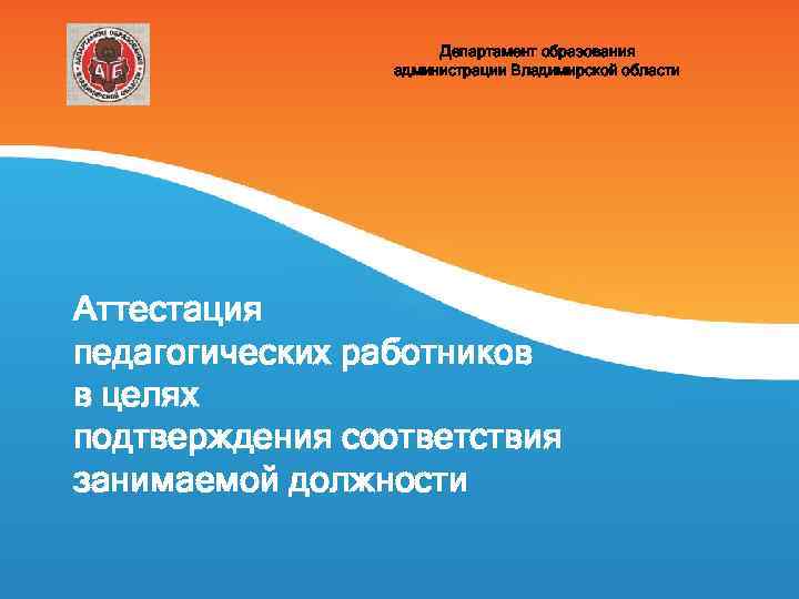 Департамент образования администрации Владимирской области Аттестация педагогических работников в целях подтверждения соответствия занимаемой должности