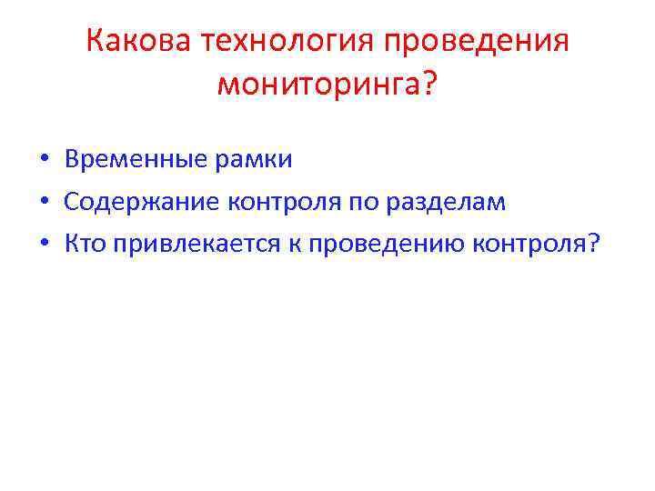 Какова технология проведения мониторинга? • Временные рамки • Содержание контроля по разделам • Кто