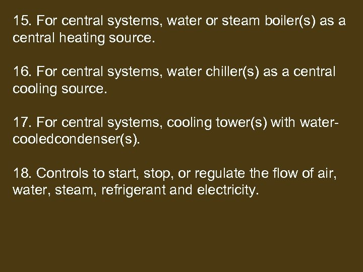 15. For central systems, water or steam boiler(s) as a central heating source. 16.