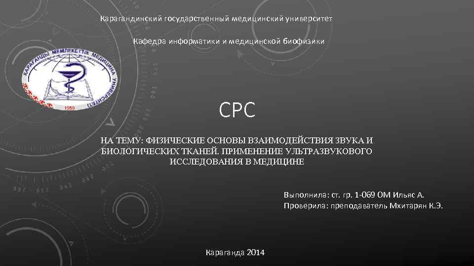 Карагандинский государственный медицинский университет Кафедра информатики и медицинской биофизики СРС НА ТЕМУ: ФИЗИЧЕСКИЕ ОСНОВЫ
