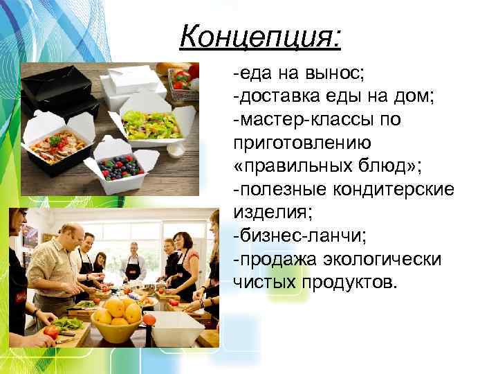 Концепция: -еда на вынос; -доставка еды на дом; -мастер-классы по приготовлению «правильных блюд» ;