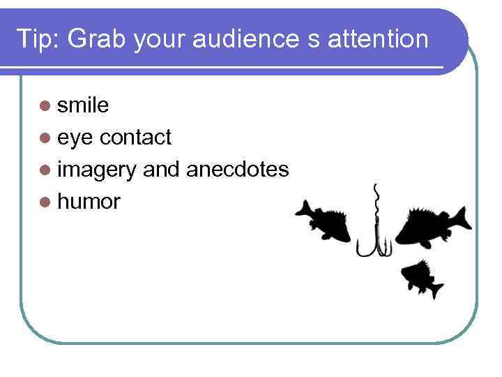 Tip: Grab your audience s attention l smile l eye contact l imagery and