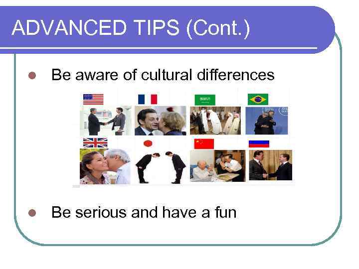 ADVANCED TIPS (Cont. ) l Be aware of cultural differences l Be serious and