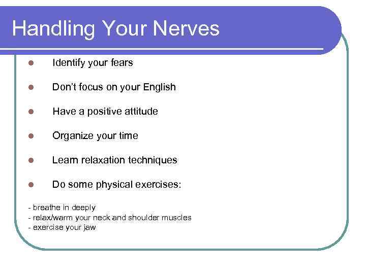 Handling Your Nerves l Identify your fears l Don’t focus on your English l