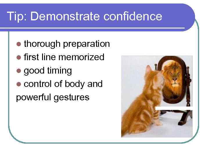 Tip: Demonstrate confidence l thorough preparation l first line memorized l good timing l