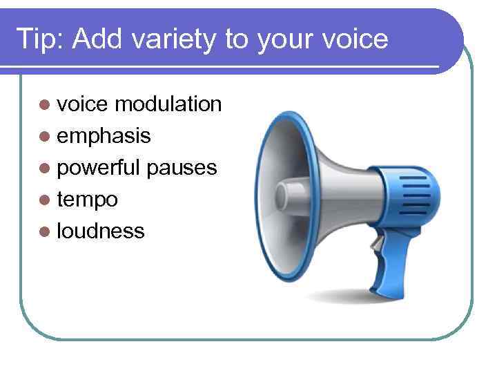 Tip: Add variety to your voice l voice modulation l emphasis l powerful pauses