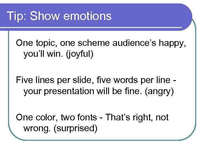 Tip: Show emotions One topic, one scheme audience’s happy, you’ll win. (joyful) Five lines