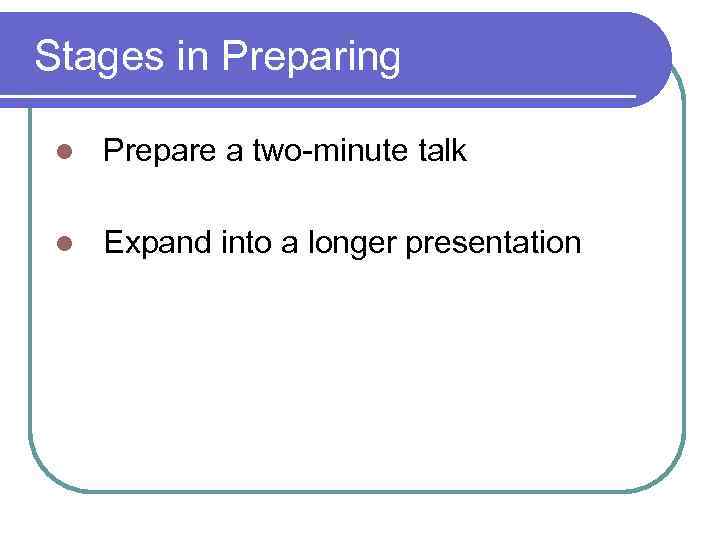 Stages in Preparing l Prepare a two minute talk l Expand into a longer