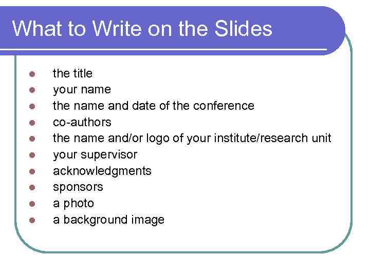 What to Write on the Slides l l l l l the title your