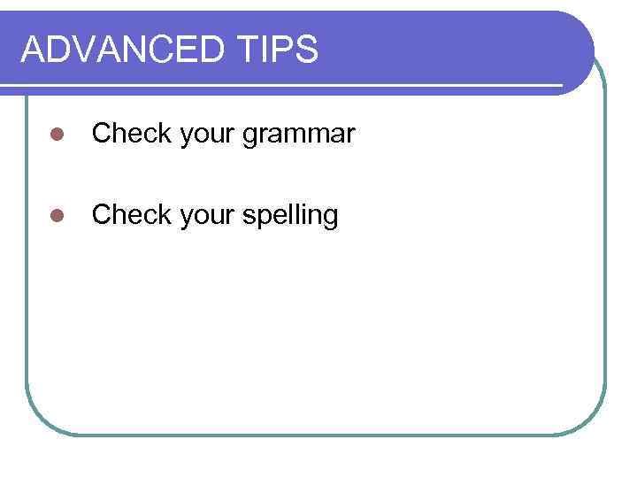 ADVANCED TIPS l Check your grammar l Check your spelling 