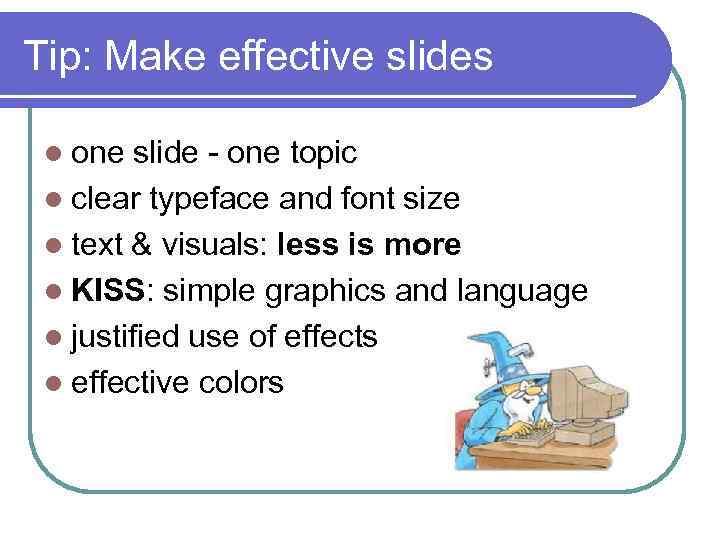 Tip: Make effective slides l one slide one topic l clear typeface and font