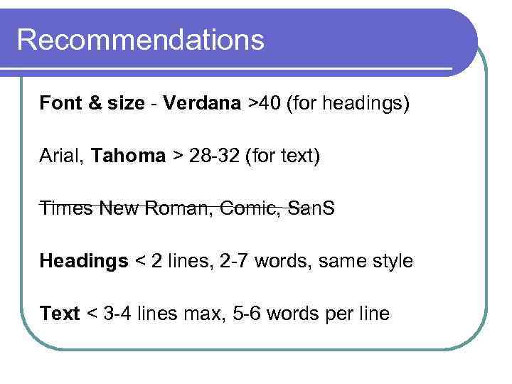 Recommendations Font & size Verdana >40 (for headings) Arial, Tahoma > 28 32 (for