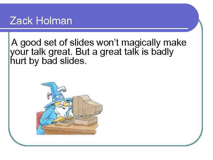 Zack Holman A good set of slides won’t magically make your talk great. But