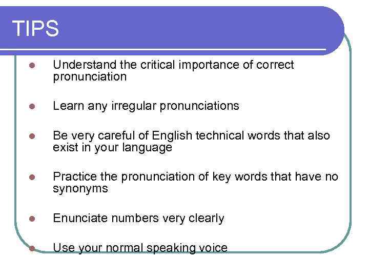TIPS l Understand the critical importance of correct pronunciation l Learn any irregular pronunciations