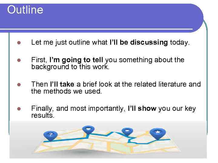 Outline l Let me just outline what I’ll be discussing today. l First, I’m