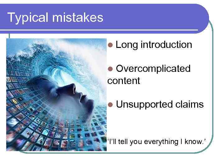 Typical mistakes l Long introduction l Overcomplicated content l Unsupported claims ‘I’ll tell you