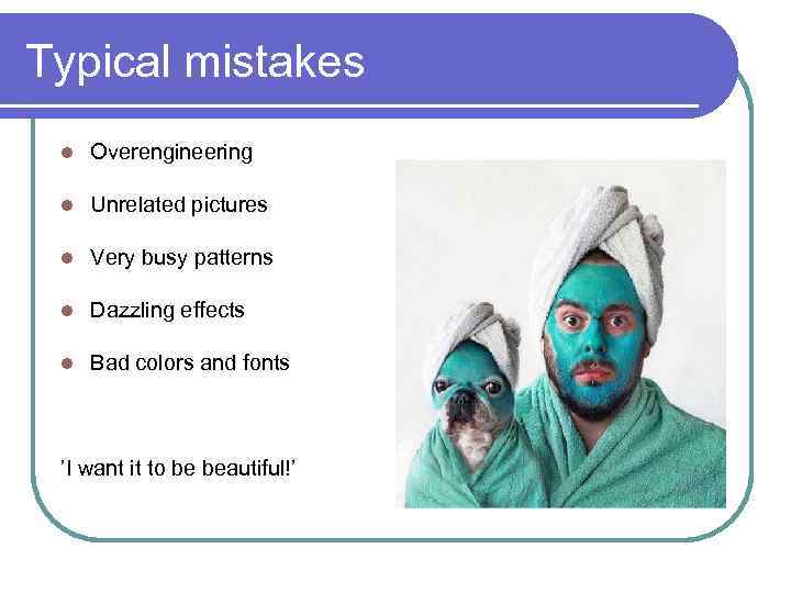 Typical mistakes l Overengineering l Unrelated pictures l Very busy patterns l Dazzling effects