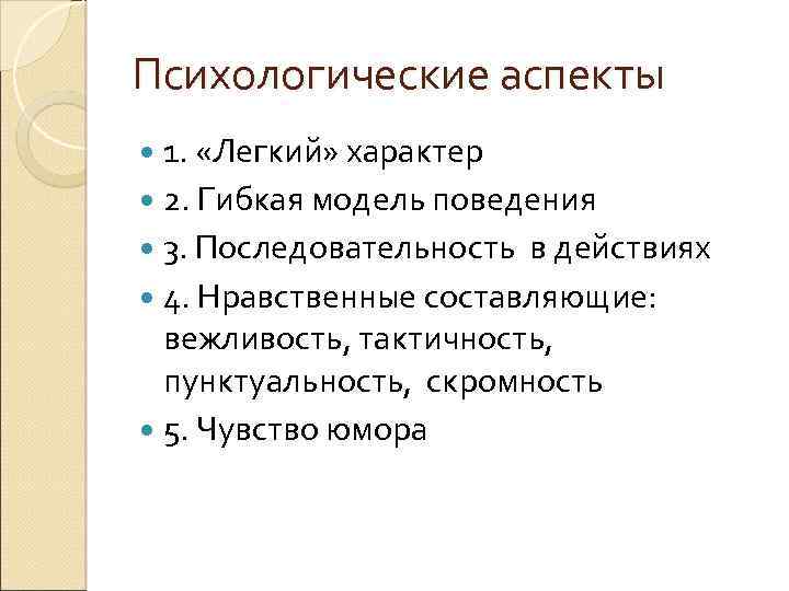 Психологические аспекты 1. «Легкий» характер 2. Гибкая модель поведения 3. Последовательность в действиях 4.