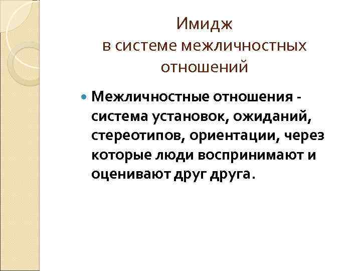 Имидж в системе межличностных отношений Межличностные отношения - система установок, ожиданий, стереотипов, ориентации, через