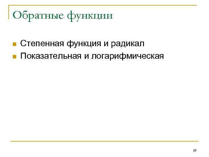 Обратные функции n n Степенная функция и радикал Показательная и логарифмическая 69 