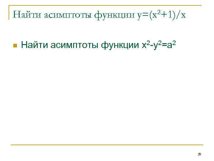 Найти асимптоты функции у=(х2+1)/х n Найти асимптоты функции x 2 -y 2=a 2 39