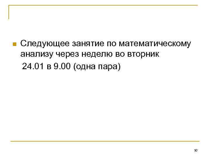 Следующее занятие по математическому анализу через неделю во вторник 24. 01 в 9. 00
