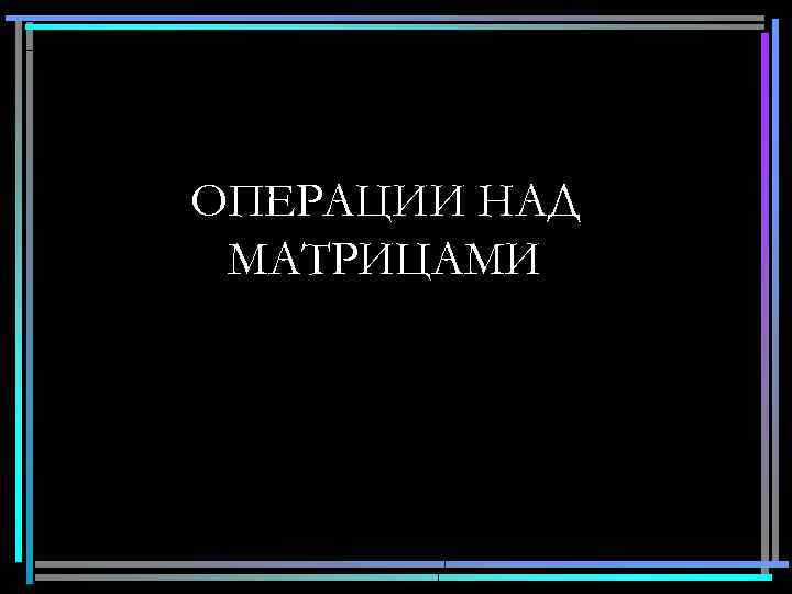 ОПЕРАЦИИ НАД МАТРИЦАМИ 14 