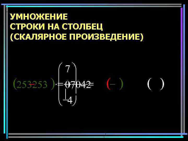 УМНОЖЕНИЕ СТРОКИ НА СТОЛБЕЦ (СКАЛЯРНОЕ ПРОИЗВЕДЕНИЕ) æ 7ö ç ÷ (253253 )×=×+×+×-= 07042 ç