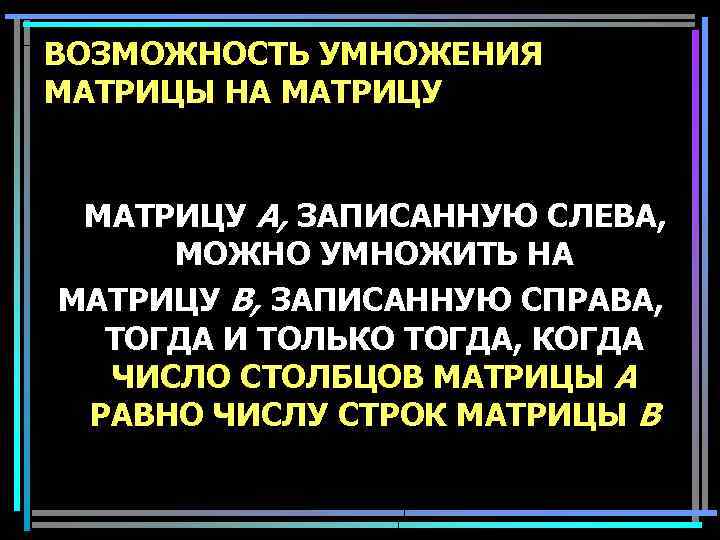 ВОЗМОЖНОСТЬ УМНОЖЕНИЯ МАТРИЦЫ НА МАТРИЦУ A, ЗАПИСАННУЮ СЛЕВА, МОЖНО УМНОЖИТЬ НА МАТРИЦУ B, ЗАПИСАННУЮ