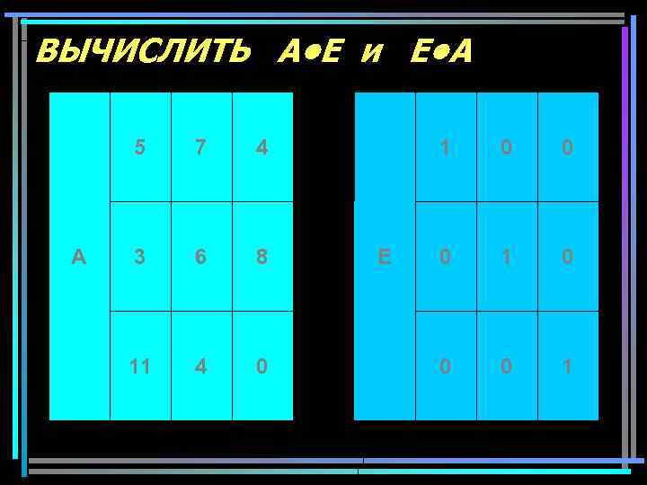 ВЫЧИСЛИТЬ A • E и E • A 5 A 7 4 3 6