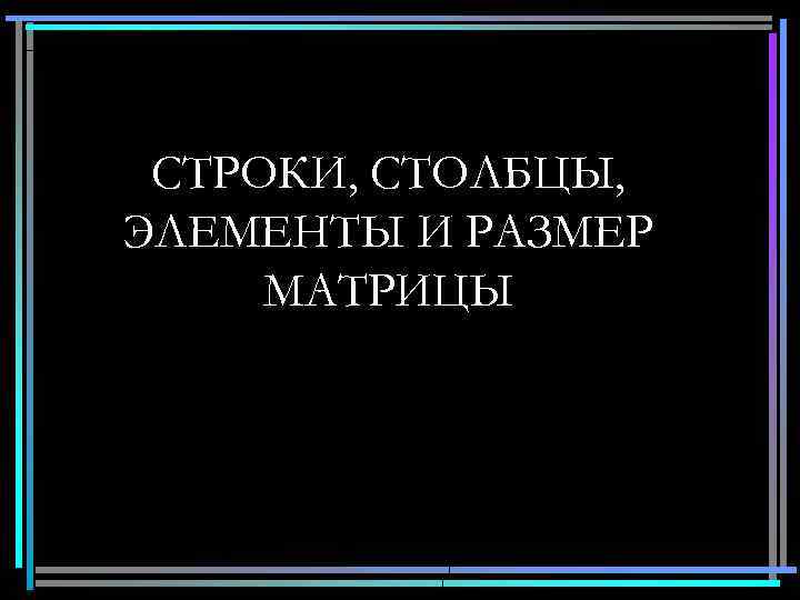 СТРОКИ, СТОЛБЦЫ, ЭЛЕМЕНТЫ И РАЗМЕР МАТРИЦЫ 6 