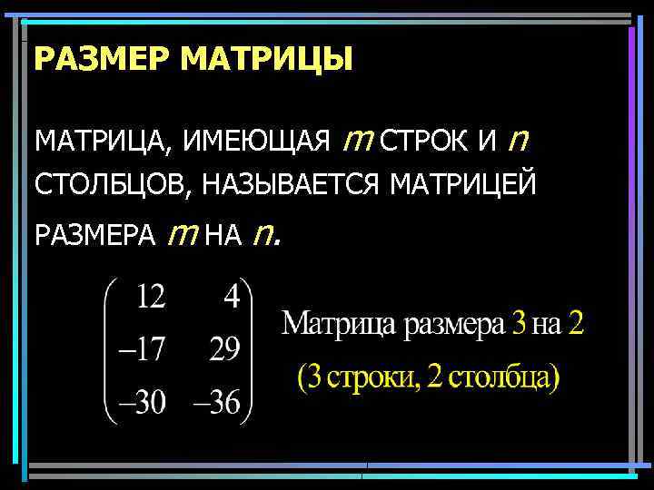 РАЗМЕР МАТРИЦЫ МАТРИЦА, ИМЕЮЩАЯ m СТРОК И n СТОЛБЦОВ, НАЗЫВАЕТСЯ МАТРИЦЕЙ РАЗМЕРА m НА