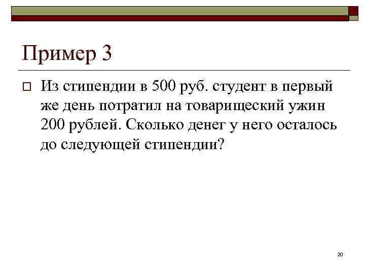 Пример 3 o Из стипендии в 500 руб. студент в первый же день потратил