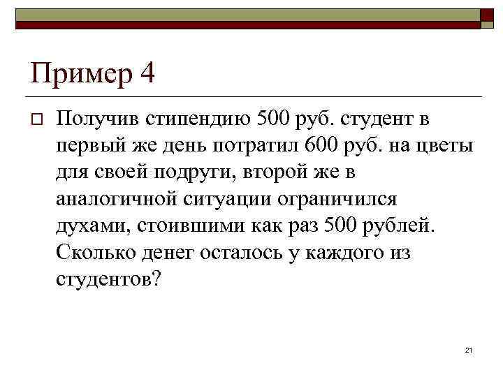 Пример 4 o Получив стипендию 500 руб. студент в первый же день потратил 600