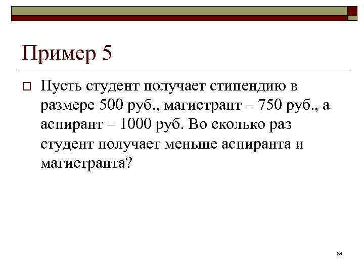 Пример 5 o Пусть студент получает стипендию в размере 500 руб. , магистрант –