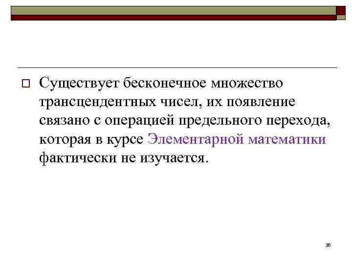 o Существует бесконечное множество трансцендентных чисел, их появление связано с операцией предельного перехода, которая