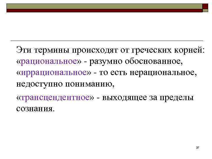 Эти термины происходят от греческих корней: «рациональное» - разумно обоснованное, «иррациональное» - то есть