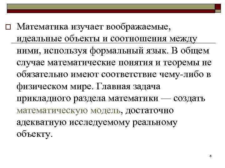 o Математика изучает воображаемые, идеальные объекты и соотношения между ними, используя формальный язык. В