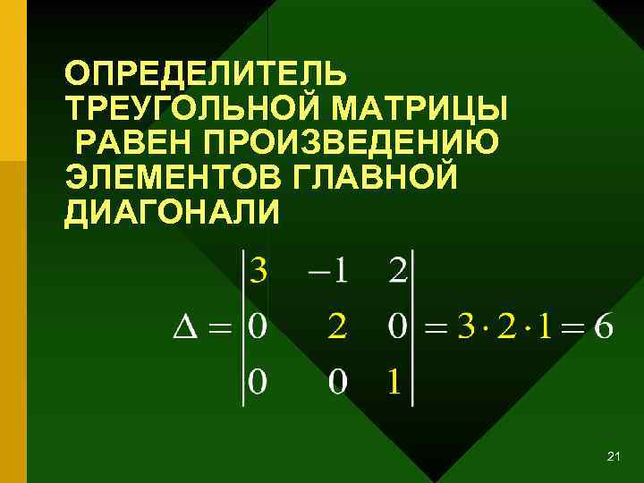 ОПРЕДЕЛИТЕЛЬ ТРЕУГОЛЬНОЙ МАТРИЦЫ РАВЕН ПРОИЗВЕДЕНИЮ ЭЛЕМЕНТОВ ГЛАВНОЙ ДИАГОНАЛИ 21 