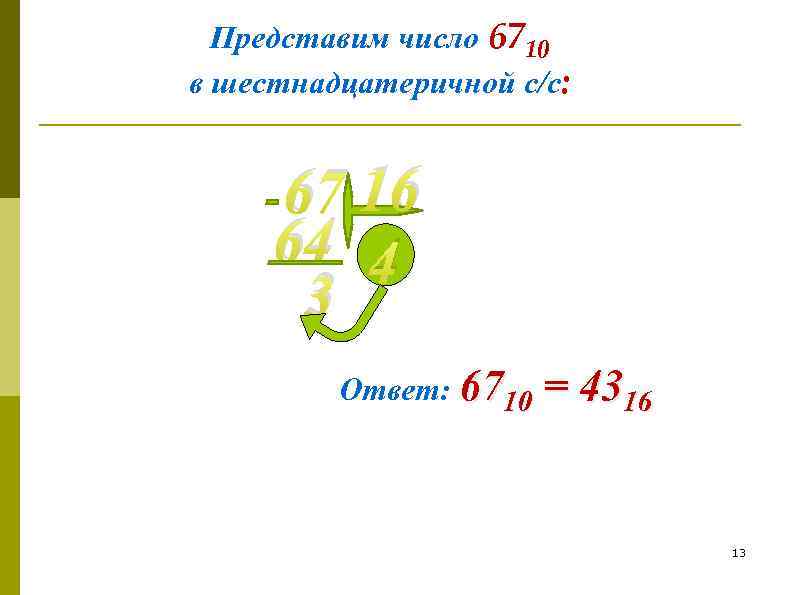 Представим число 6710 в шестнадцатеричной с/с: 67 16 64 4 3 Ответ: 6710 =