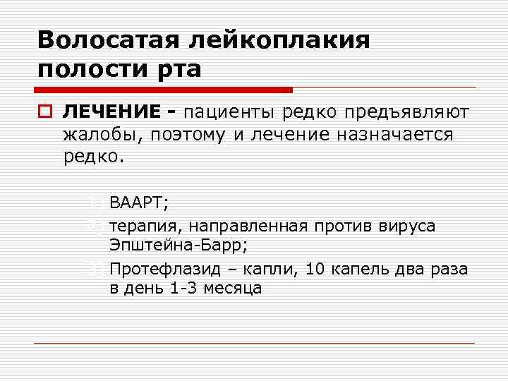 Волосатая лейкоплакия полости рта o ЛЕЧЕНИЕ - пациенты редко предъявляют жалобы, поэтому и лечение