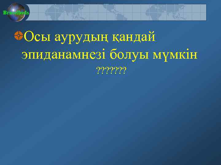 Brucellosis Осы аурудың қандай эпиданамнезі болуы мүмкін ? ? ? ? 